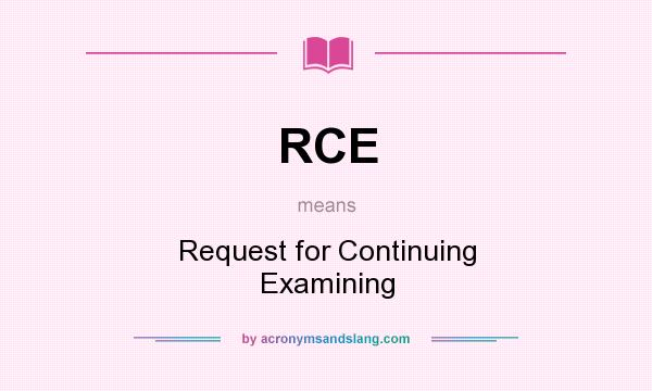 What does RCE mean? It stands for Request for Continuing Examining