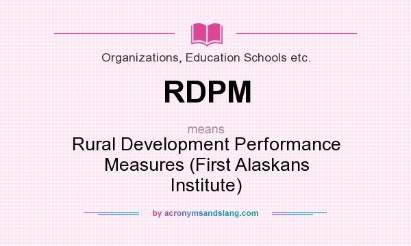 What does RDPM mean? It stands for Rural Development Performance Measures (First Alaskans Institute)