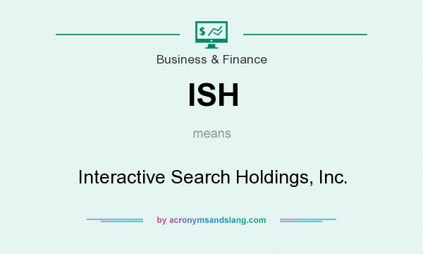 What does ISH mean? It stands for Interactive Search Holdings, Inc.
