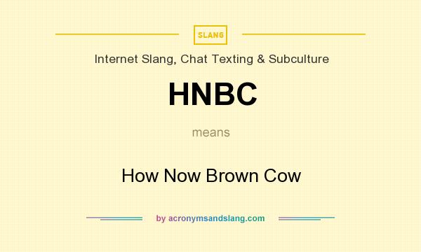 What does HNBC mean? It stands for How Now Brown Cow