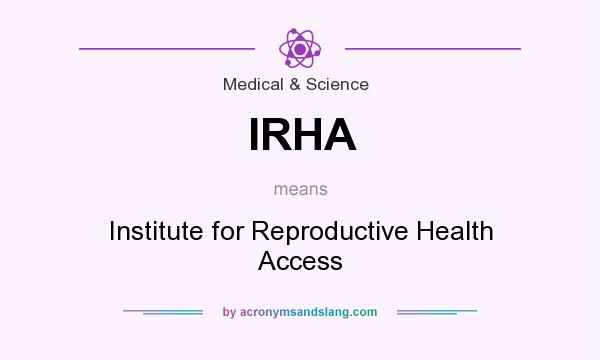 What does IRHA mean? It stands for Institute for Reproductive Health Access