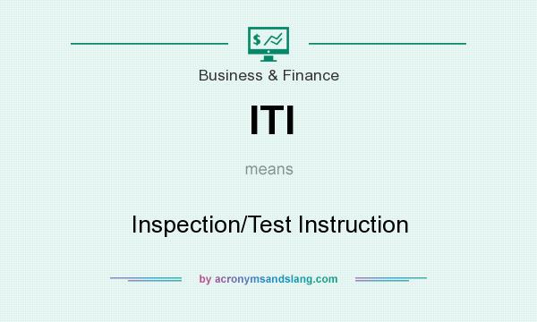 What does ITI mean? It stands for Inspection/Test Instruction
