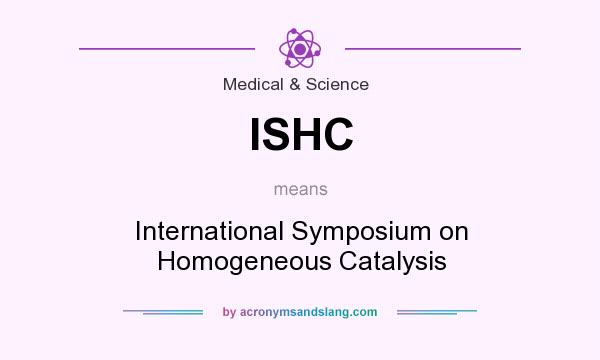 What does ISHC mean? It stands for International Symposium on Homogeneous Catalysis