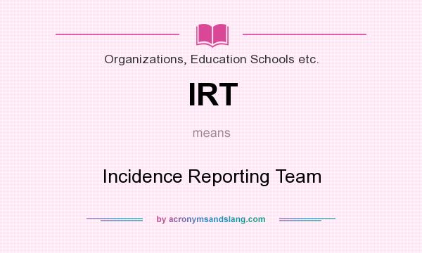 What does IRT mean? It stands for Incidence Reporting Team
