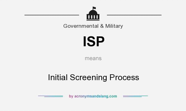 What does ISP mean? It stands for Initial Screening Process