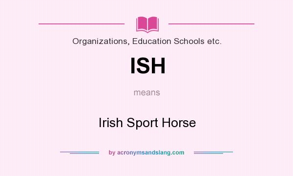 What does ISH mean? It stands for Irish Sport Horse