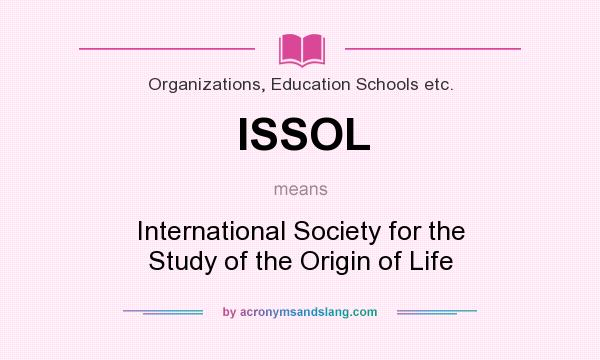 What does ISSOL mean? It stands for International Society for the Study of the Origin of Life