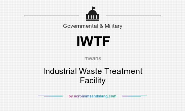 What does IWTF mean? It stands for Industrial Waste Treatment Facility