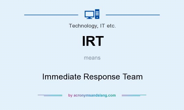 What does IRT mean? It stands for Immediate Response Team