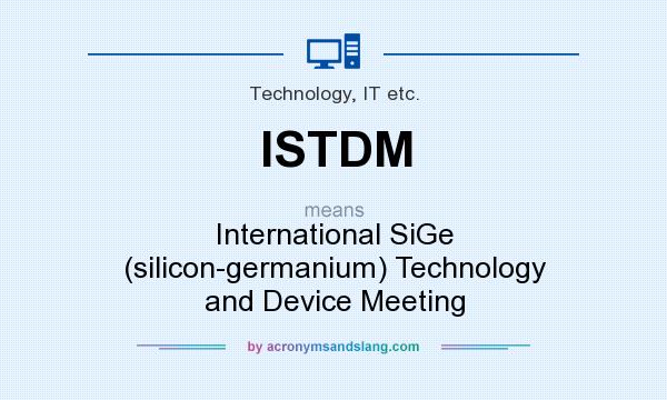 What does ISTDM mean? It stands for International SiGe (silicon-germanium) Technology and Device Meeting