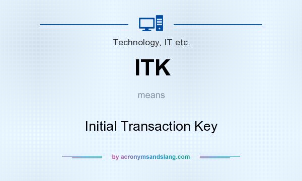 What does ITK mean? It stands for Initial Transaction Key