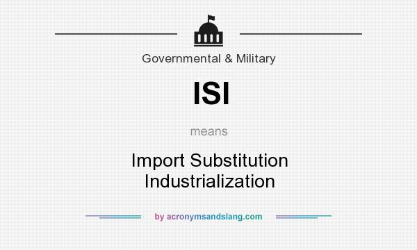 What does ISI mean? It stands for Import Substitution Industrialization