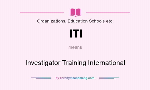 What does ITI mean? It stands for Investigator Training International
