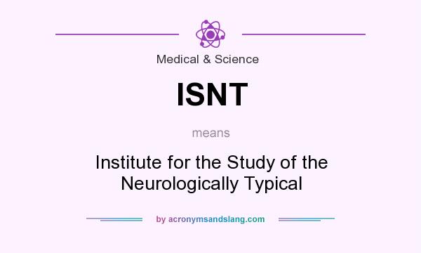 What does ISNT mean? It stands for Institute for the Study of the Neurologically Typical