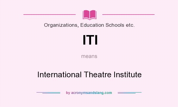 What does ITI mean? It stands for International Theatre Institute