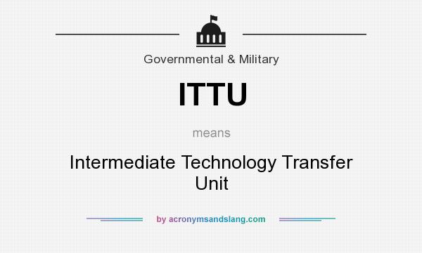 What does ITTU mean? It stands for Intermediate Technology Transfer Unit