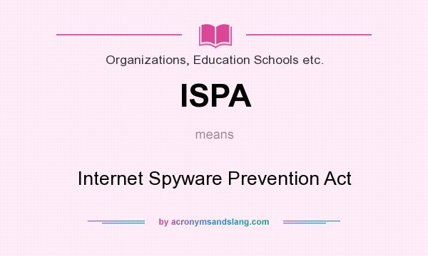 What does ISPA mean? It stands for Internet Spyware Prevention Act
