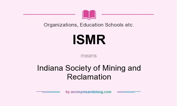What does ISMR mean? It stands for Indiana Society of Mining and Reclamation