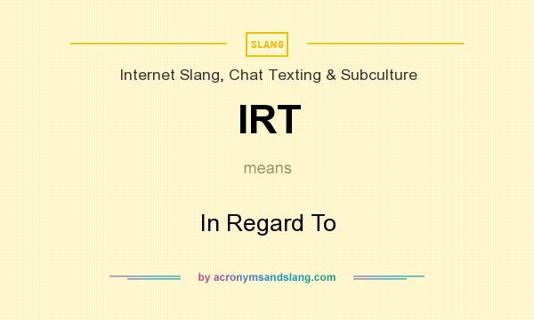 What does IRT mean? It stands for In Regard To