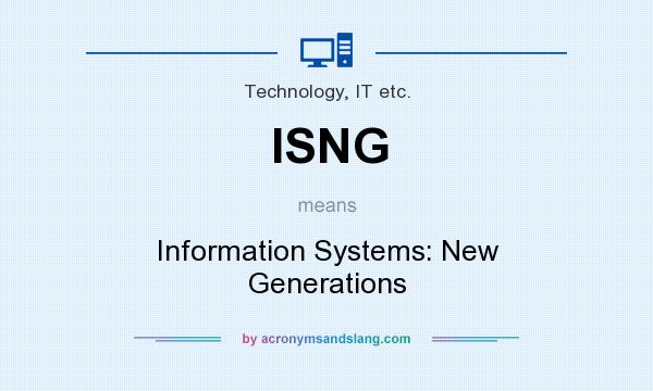 What does ISNG mean? It stands for Information Systems: New Generations