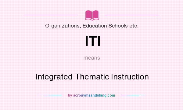 What does ITI mean? It stands for Integrated Thematic Instruction