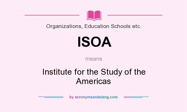 What does ISOA mean? It stands for Institute for the Study of the Americas
