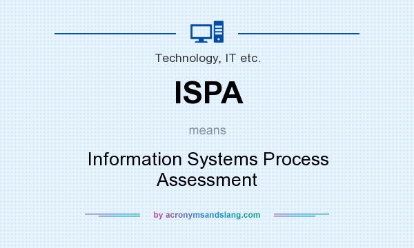 What does ISPA mean? It stands for Information Systems Process Assessment