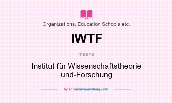 What does IWTF mean? It stands for Institut für Wissenschaftstheorie und-Forschung
