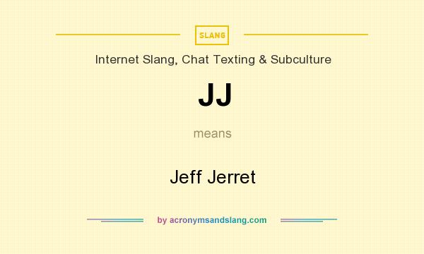 What does JJ mean? It stands for Jeff Jerret