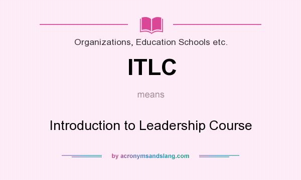 What does ITLC mean? It stands for Introduction to Leadership Course