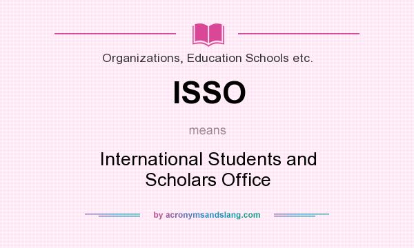 What does ISSO mean? It stands for International Students and Scholars Office