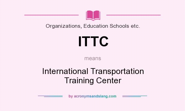 What does ITTC mean? It stands for International Transportation Training Center