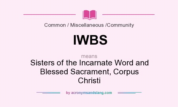 What does IWBS mean? It stands for Sisters of the Incarnate Word and Blessed Sacrament, Corpus Christi