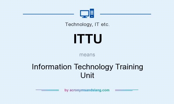 What does ITTU mean? It stands for Information Technology Training Unit