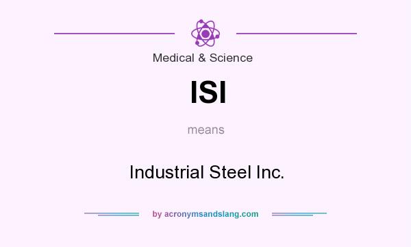What does ISI mean? It stands for Industrial Steel Inc.