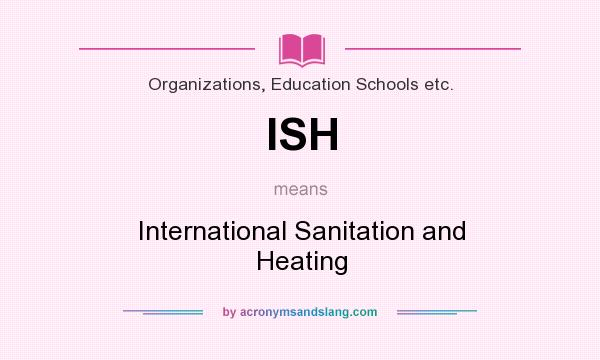 What does ISH mean? It stands for International Sanitation and Heating