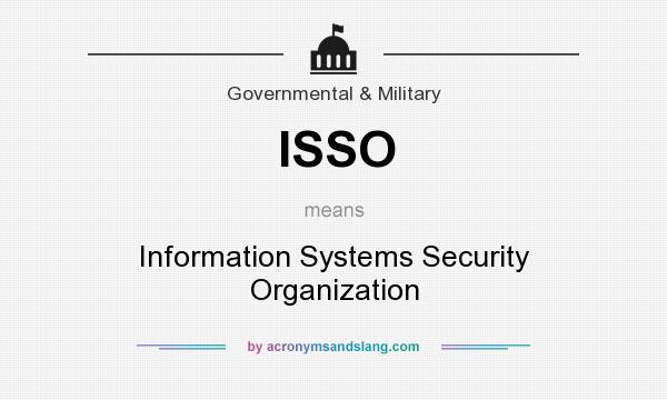 What does ISSO mean? It stands for Information Systems Security Organization
