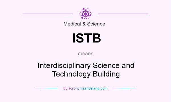 What does ISTB mean? It stands for Interdisciplinary Science and Technology Building