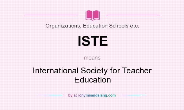 What does ISTE mean? It stands for International Society for Teacher Education