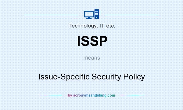 What does ISSP mean? It stands for Issue-Specific Security Policy