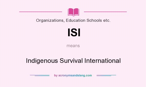 What does ISI mean? It stands for Indigenous Survival International