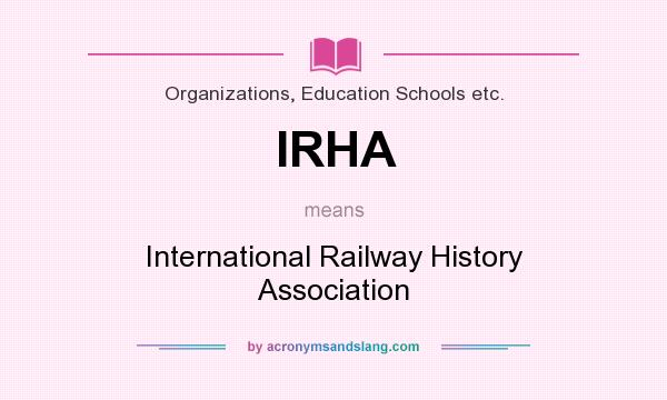 What does IRHA mean? It stands for International Railway History Association