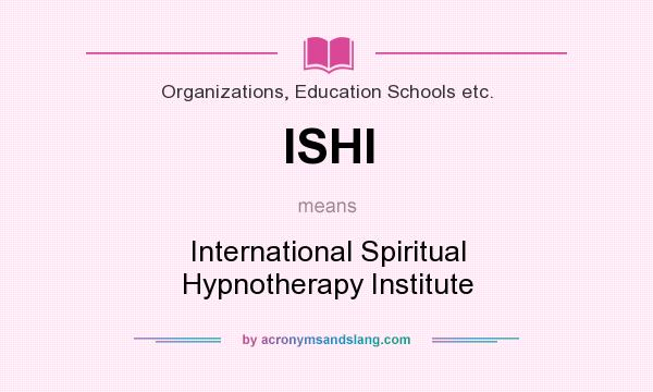 What does ISHI mean? It stands for International Spiritual Hypnotherapy Institute