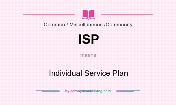 What does ISP mean? It stands for Individual Service Plan
