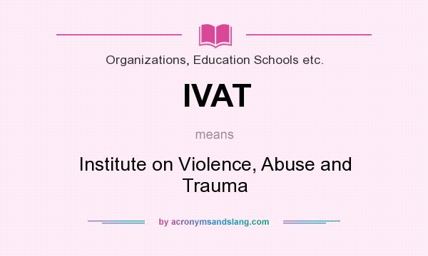 What does IVAT mean? It stands for Institute on Violence, Abuse and Trauma