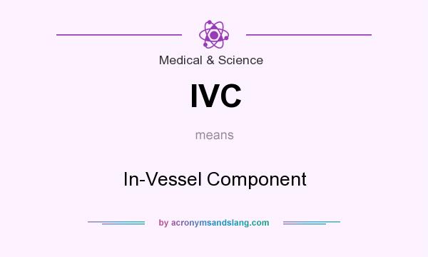 What does IVC mean? It stands for In-Vessel Component