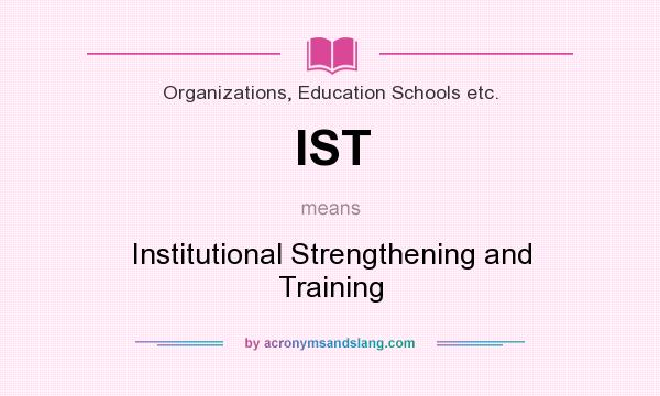 What does IST mean? It stands for Institutional Strengthening and Training