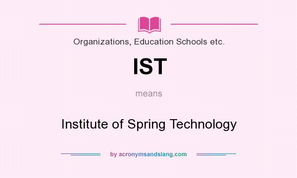 What does IST mean? It stands for Institute of Spring Technology