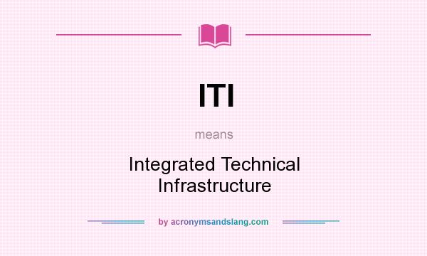 What does ITI mean? It stands for Integrated Technical Infrastructure