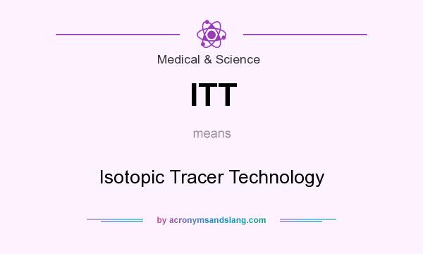 What does ITT mean? It stands for Isotopic Tracer Technology